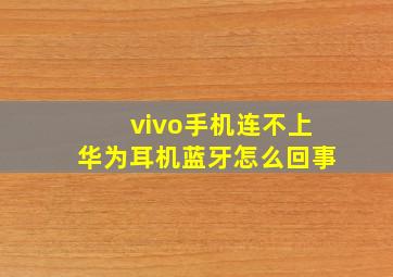 vivo手机连不上华为耳机蓝牙怎么回事