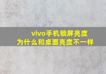 vivo手机锁屏亮度为什么和桌面亮度不一样