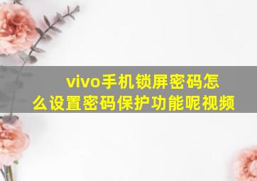 vivo手机锁屏密码怎么设置密码保护功能呢视频