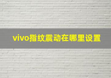 vivo指纹震动在哪里设置