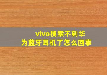 vivo搜索不到华为蓝牙耳机了怎么回事