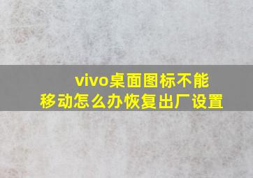 vivo桌面图标不能移动怎么办恢复出厂设置