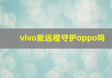 vivo能远程守护oppo吗