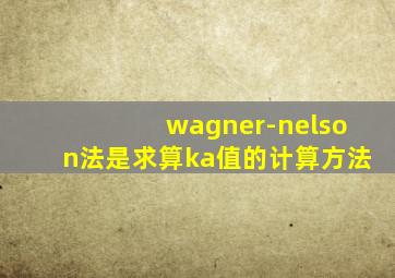 wagner-nelson法是求算ka值的计算方法