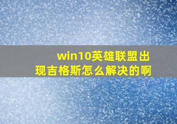 win10英雄联盟出现吉格斯怎么解决的啊