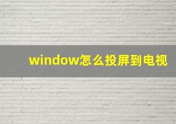 window怎么投屏到电视