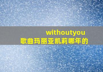 withoutyou歌曲玛丽亚凯莉哪年的