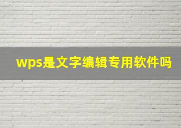 wps是文字编辑专用软件吗