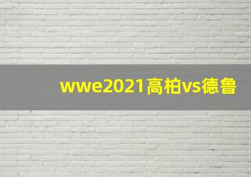 wwe2021高柏vs德鲁