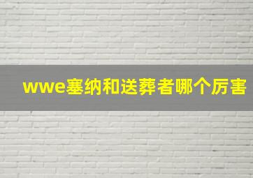 wwe塞纳和送葬者哪个厉害