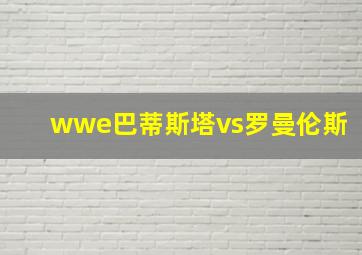 wwe巴蒂斯塔vs罗曼伦斯