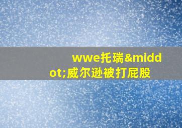 wwe托瑞·威尔逊被打屁股