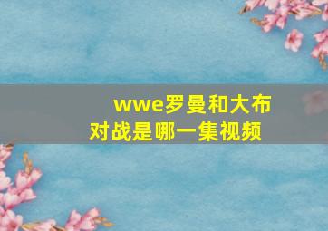 wwe罗曼和大布对战是哪一集视频