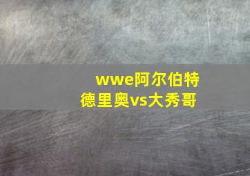 wwe阿尔伯特德里奥vs大秀哥