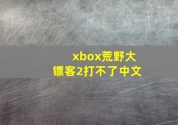 xbox荒野大镖客2打不了中文