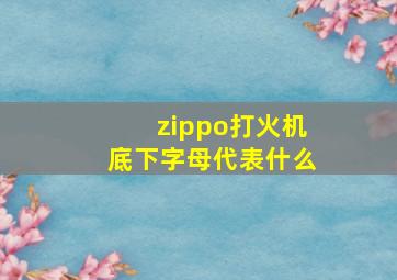 zippo打火机底下字母代表什么