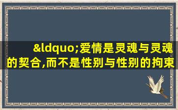 “爱情是灵魂与灵魂的契合,而不是性别与性别的拘束”