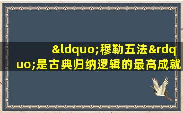 “穆勒五法”是古典归纳逻辑的最高成就之一