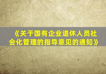 《关于国有企业退休人员社会化管理的指导意见的通知》