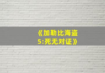 《加勒比海盗5:死无对证》