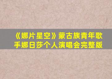 《娜片星空》蒙古族青年歌手娜日莎个人演唱会完整版