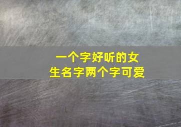 一个字好听的女生名字两个字可爱