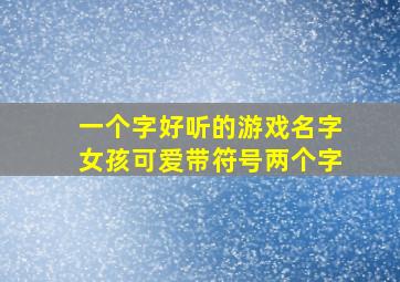 一个字好听的游戏名字女孩可爱带符号两个字