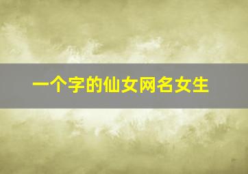 一个字的仙女网名女生