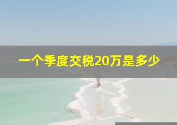 一个季度交税20万是多少