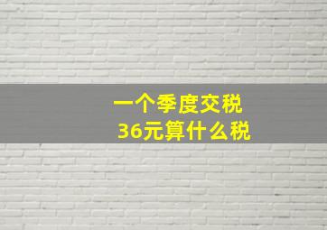 一个季度交税36元算什么税