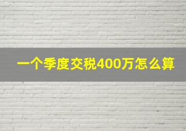 一个季度交税400万怎么算