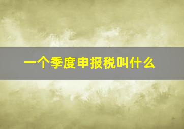 一个季度申报税叫什么