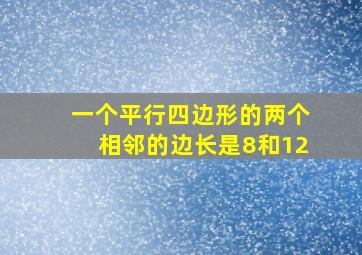 一个平行四边形的两个相邻的边长是8和12