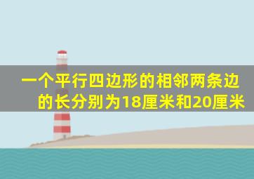 一个平行四边形的相邻两条边的长分别为18厘米和20厘米