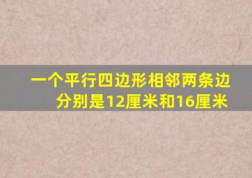 一个平行四边形相邻两条边分别是12厘米和16厘米