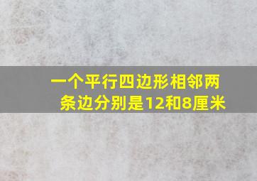 一个平行四边形相邻两条边分别是12和8厘米