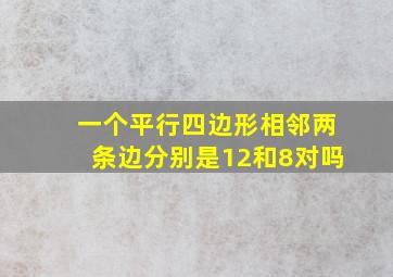 一个平行四边形相邻两条边分别是12和8对吗