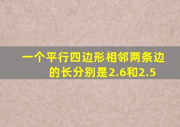 一个平行四边形相邻两条边的长分别是2.6和2.5