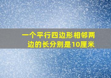 一个平行四边形相邻两边的长分别是10厘米