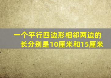 一个平行四边形相邻两边的长分别是10厘米和15厘米