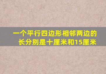 一个平行四边形相邻两边的长分别是十厘米和15厘米