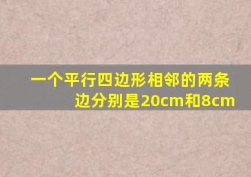 一个平行四边形相邻的两条边分别是20cm和8cm