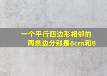 一个平行四边形相邻的两条边分别是6cm和8