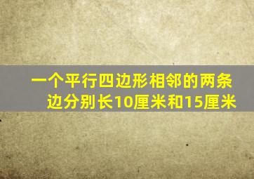 一个平行四边形相邻的两条边分别长10厘米和15厘米