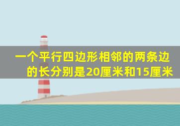 一个平行四边形相邻的两条边的长分别是20厘米和15厘米