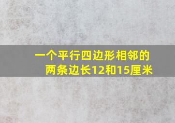 一个平行四边形相邻的两条边长12和15厘米