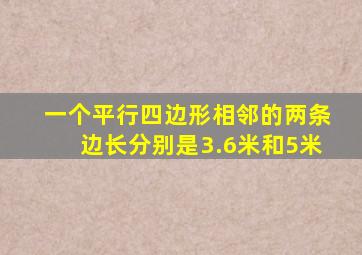 一个平行四边形相邻的两条边长分别是3.6米和5米