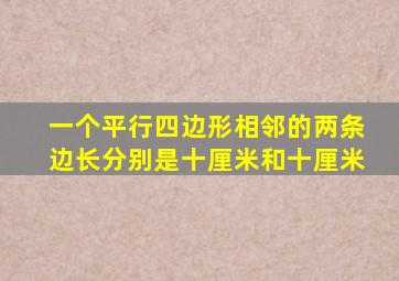 一个平行四边形相邻的两条边长分别是十厘米和十厘米