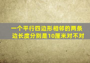 一个平行四边形相邻的两条边长度分别是10厘米对不对