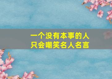 一个没有本事的人只会嘲笑名人名言